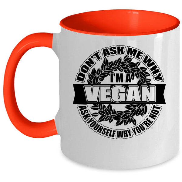 Funny Vegan Coffee Mug, Don't Ask Me Why I'm A Vegan Accent Mug