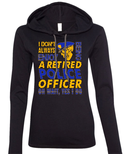 I Don't Always Enjoy T Shirt, Being A Retired Police Officer T Shirt (Anvil Ladies Ringspun Hooded)