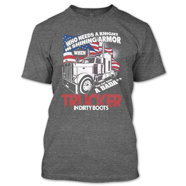 Who Needs A Knight T Shirt, Trucker In Dirty Boots T Shirt
