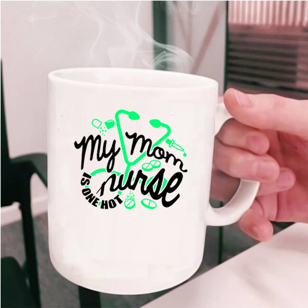 Cute Gift For Mom Coffee Mug, My Mom Is One Hot Nurse Cup