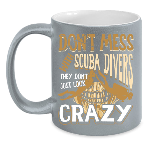 Don't Mess With Scuba Divers Coffee Mug, They Don't Just Look Crazy Coffee Cup