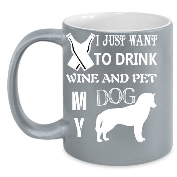 I Just Want To Drink Wine And Pet Coffee Mug, My Dog Coffee Cup