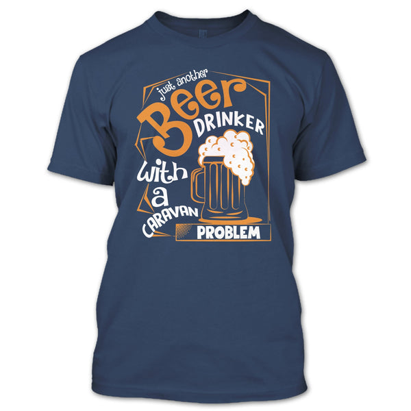 Just Another Beer Drinker T Shirt, With A Caravan Problem T Shirt