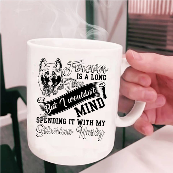 Spending It With My Siberian Husky Coffee Mug, Forever Is A Long Time Cup
