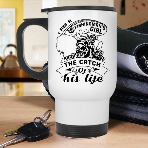 I Am The Catch Of His Life Travel Mug, I Am A Fishingman's Girl Mug