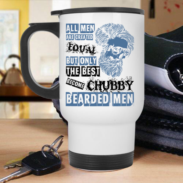 Only The Best Become Chubby Bearded Men Travel Mug, All Men Are Created Equal Mug