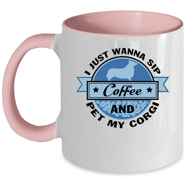 My Corgi Coffee Mug, I Just Wanna Sip Coffee And Pet Accent Mug