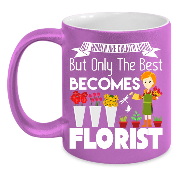All Women Are Created Equal Coffee Mug, Only The Best Becomes Florist Coffee Cup