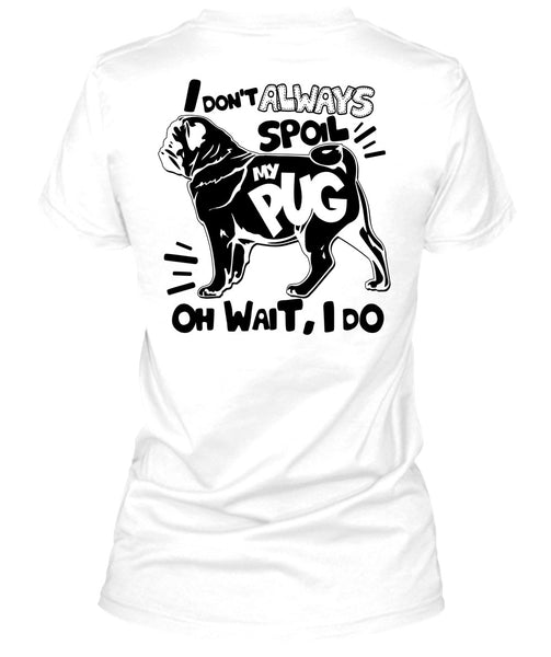 I Don't Always Spoil My Pug T Shirt, I Love Dog T Shirt