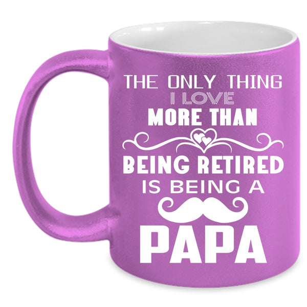 I Love More Than Being Retired Coffee Mug, Being A Papa Coffee Cup