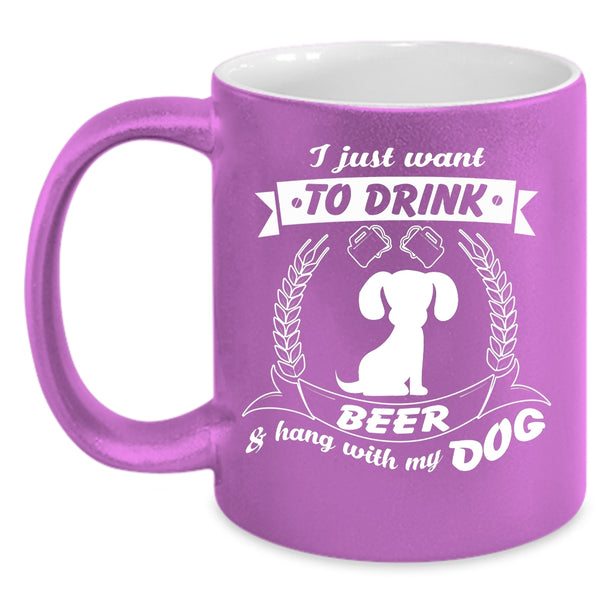 I Just Want To Drink Beer Mug, Hang With My Dog Cup
