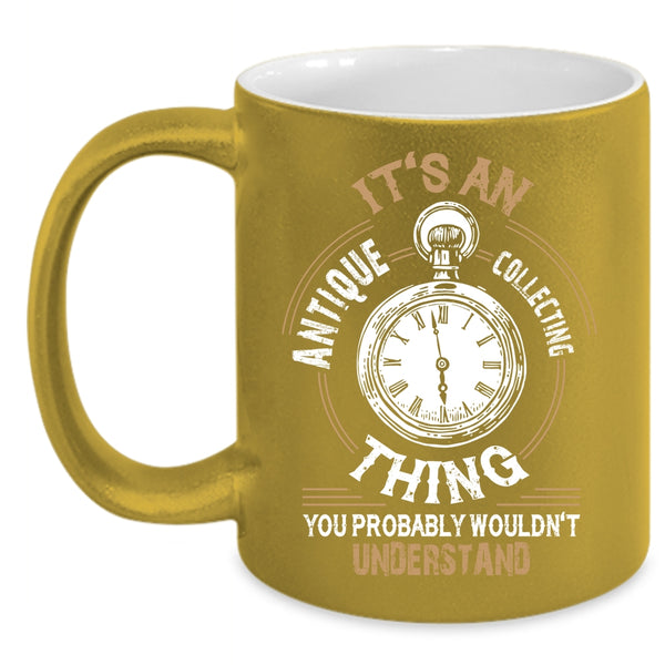 It's An Antique Collecting Thing Coffee Mug, Cool Antique Collecting Coffee Cup