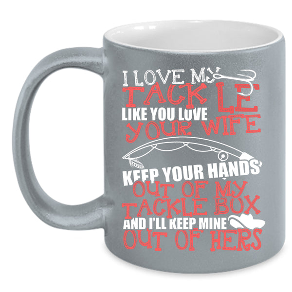 I Love My Tackle Like You Love Your Wife Coffee Mug, Funny Fishing Coffee Cup