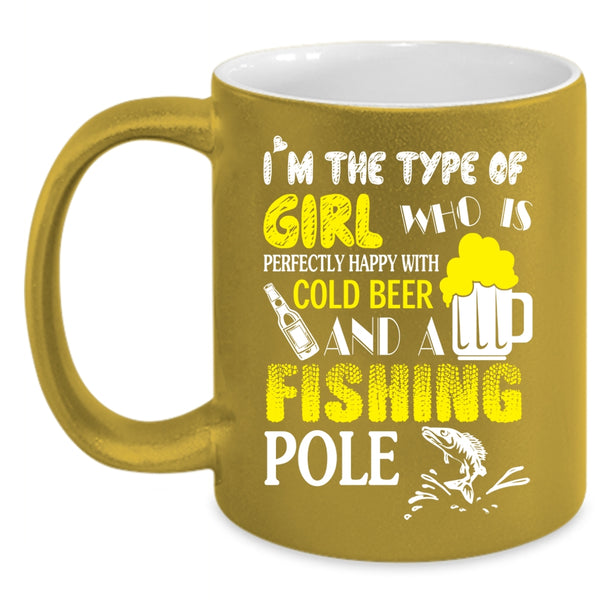 I'm The Type Of Girl Coffee Mug, Happy With Cold Beer And A Fishing Pole Coffee Cup