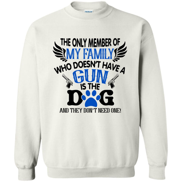 I Love My Dog T Shirt, The Only Member Of My Family Who Doesn't Have A Gun Is The Dog Sweatshirt