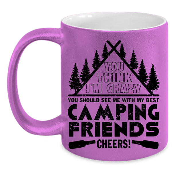 My Best Camping Friends Coffee Mug, You think I'm Crazy Accent Mug
