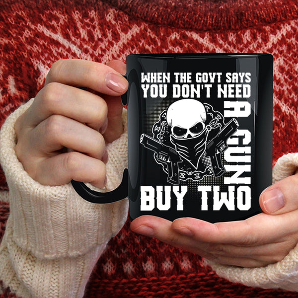 When The Govt Says You Don't Need A Gun Coffee Mug, Cool Coffee Cup