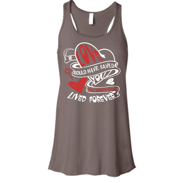 If Love Could Have Saved You T Shirt, You Would Have Lived Forever T Shirt, Cool T Shirt