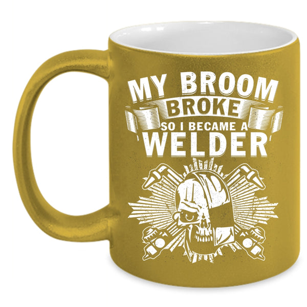 My Broom Broke Coffee Mug, I Became A Welder Coffee Cup