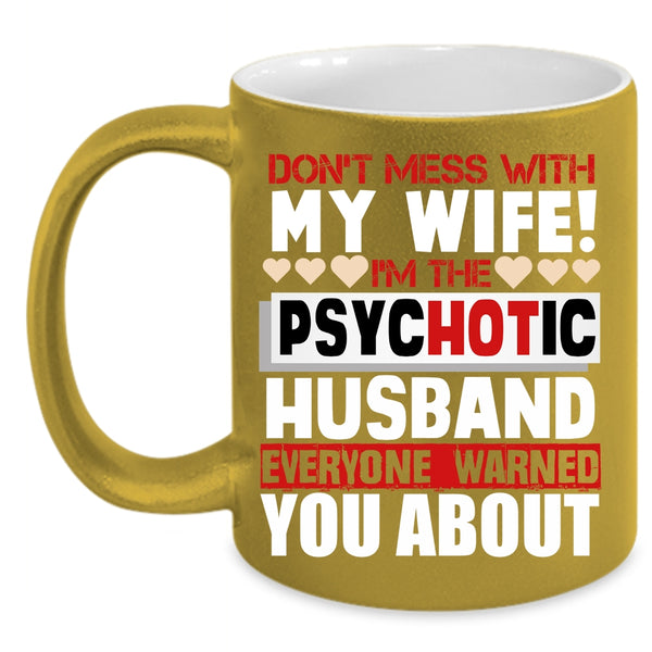 Don’t Mess With My Wife Coffee Mug, I'm The Psychotic Husband Coffee Cup