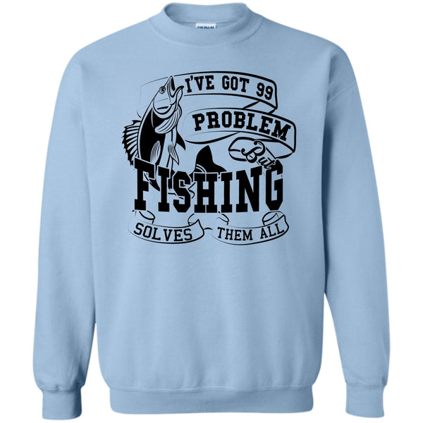 Coolest Fishing Lover T Shirt, I've Got 99 Problem Sweatshirt