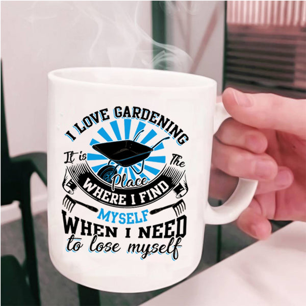 When I Need To Lose Myself Coffee Mug, I Love Gardening Cup