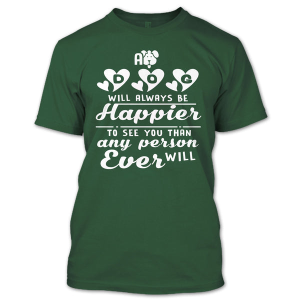 A Dog Will Always Be Happier To See You T Shirt, I Love My Dog T Shirt