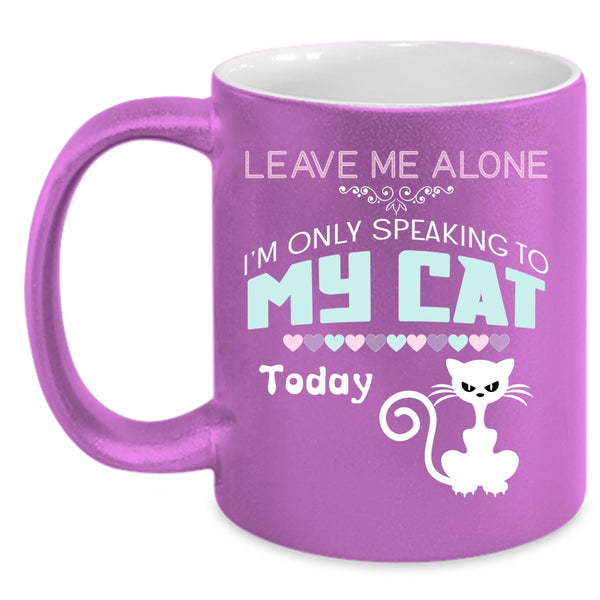 Leave Me Alone I'm Only Speaking To My Cat Mug