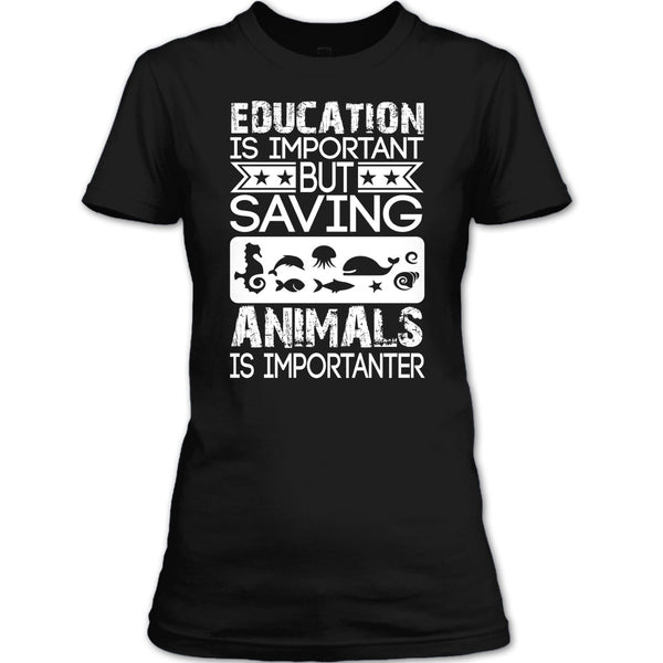 Education Is Important T Shirt, But Saving Animals Is Importanter T Shirt