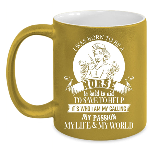 I Was Born To Be A Nurse Coffee Mug, My Passion My Life And My World Coffee Cup