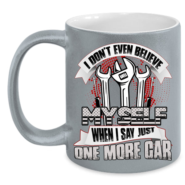I Don't Even Believe My Self Coffee Mug, When I Say Just One More Car Coffee Cup
