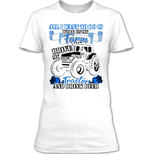 All I Want To Do Work On My Farm T Shirt, And Drink Beer T Shirt
