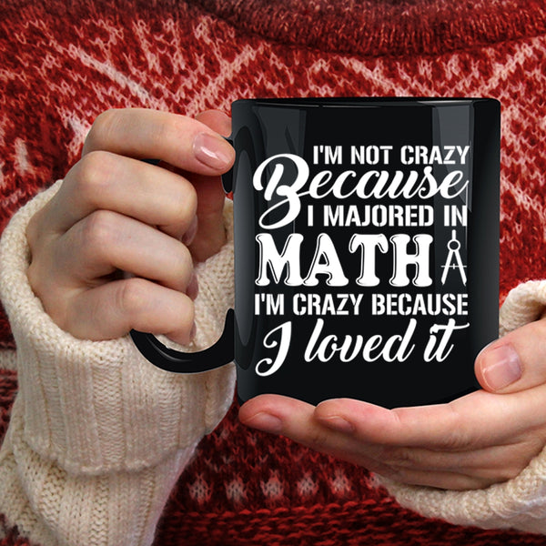 I'm Not Crazy Because I Majored In Math Coffee Mug, I'm Crazy Because I Loved It Coffee Cup