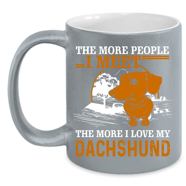 The More People I Meet Coffee Mug, I Love My Dachshund Coffee Cup
