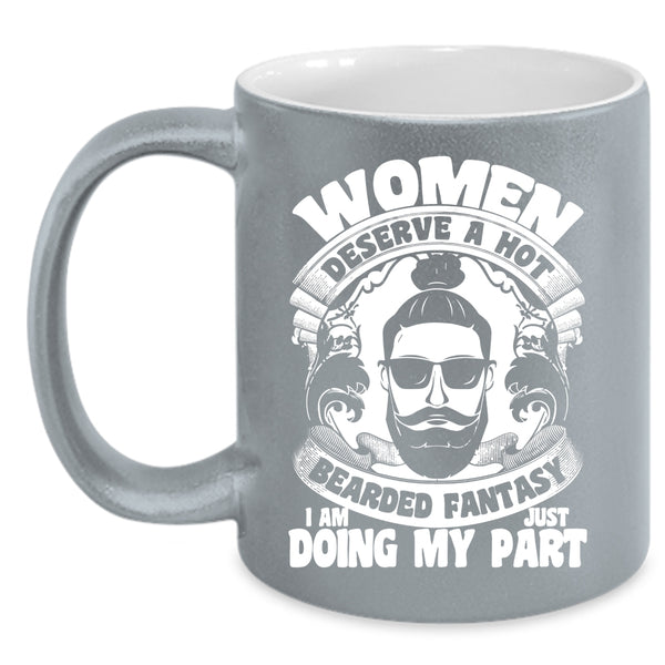 Women Deserve A Hot Bearded Fantasy Coffee Mug, I Am Just Doing My Part Coffee Cup