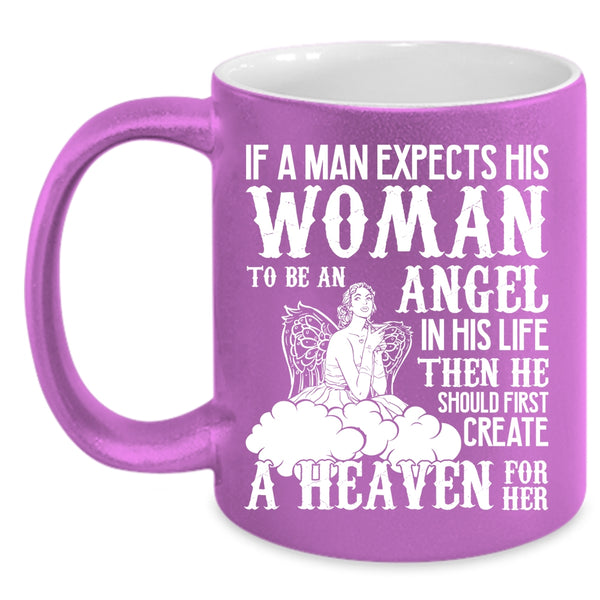A Man Expects His Woman To Be An Angel Coffee Mug, He Should First Creat A Heaven For Her Coffee Cup