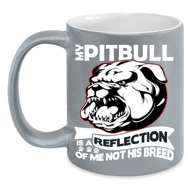 My Pitbull Is A Reflection Of Me Not His Breed Coffee Mug, Funny Coffee Cup