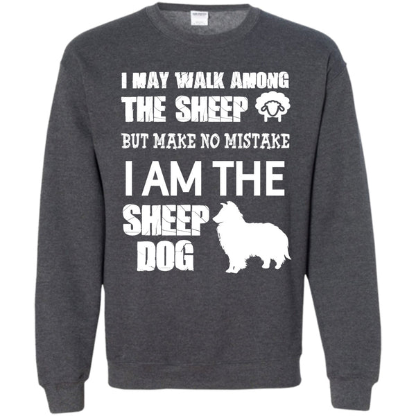 But Make No Mistake  T Shirt, I Am The Sheep Dog Sweatshirt