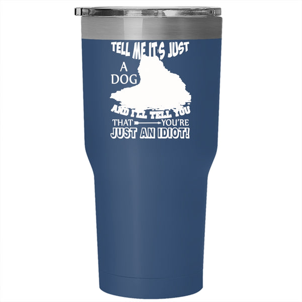 Tell Me It's Just A Dog Tumbler 30 oz Stainless Steel, Funny Gift For Dog Owner Travel Mug
