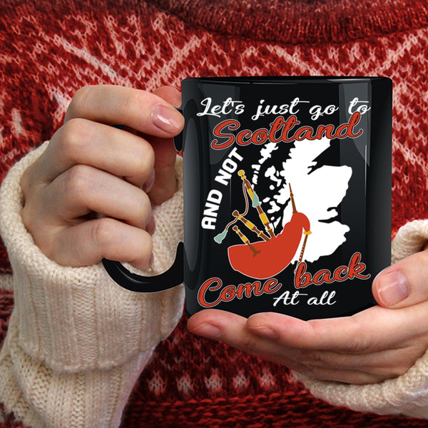 Let's Just go To Scotland Coffee Mug, Not Come Back At All Coffee Cup