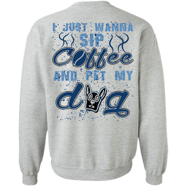 I Love My Dogs T Shirt, I Just Wanna Sip Coffee And Pet My Dog Sweatshirt