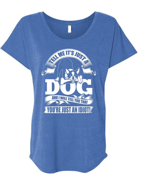 Tell Me It Just A Dog T Shirt, You're Just An Idiot T Shirt, Cool Shirt (Ladies' Triblend Dolman Sleeve)