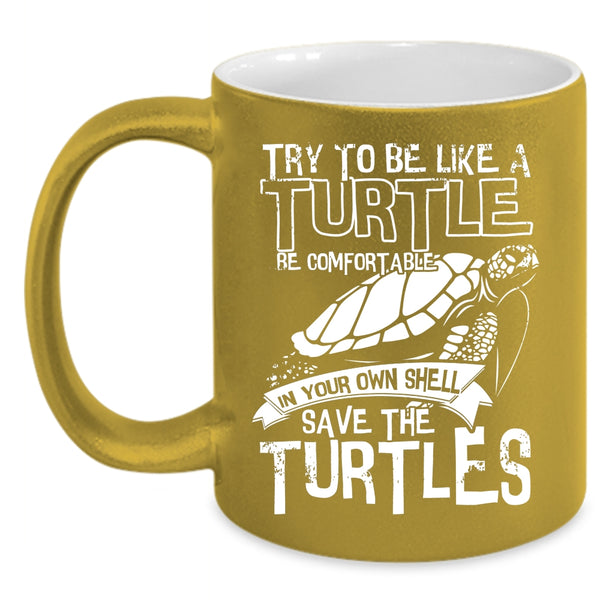 Try To Be Like A Turtle Be Comfortable Coffee Mug, Cute Turtles Coffee Cup