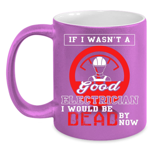 If I Wasn't A Good Electrician Coffee Mug, Good Electrician Coffee Cup