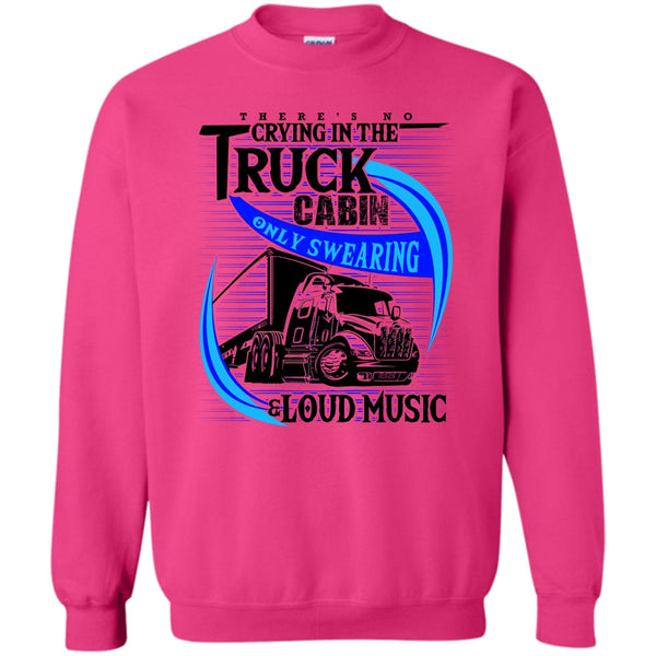 Truck Driver T Shirt, There's No Cry In The Truck Cabin Sweatshirt