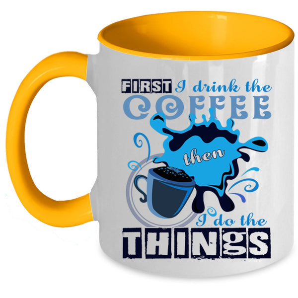 I Do The Things Coffee Mug, First I Drink The Coffee Accent Mug