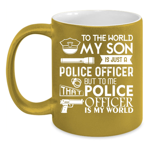 My Son Is Just A Police Officer Coffee Mug, To Me That Police Officer Is My World Coffee Cup