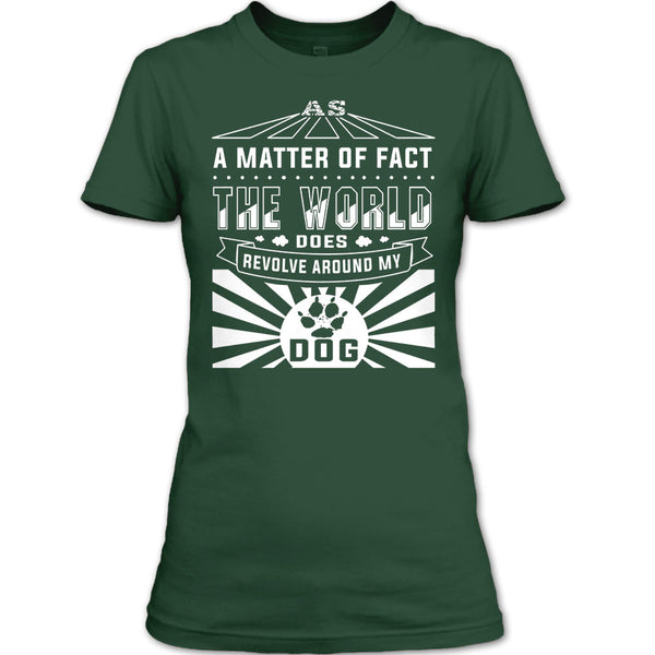 As A Matter Of Fact T Shirt, The World Does Revolve Around My Dog T Shirt