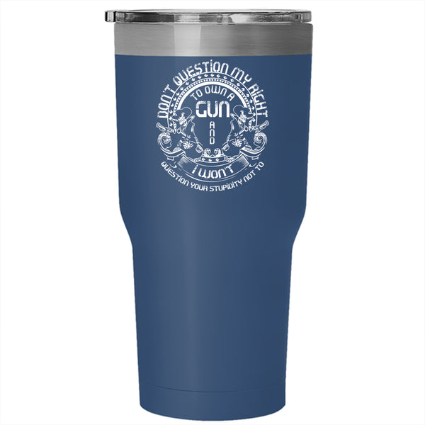 Don't Question My Right To Own A Gun Tumbler 30 oz Stainless Steel, Cool Gunner Travel Mug