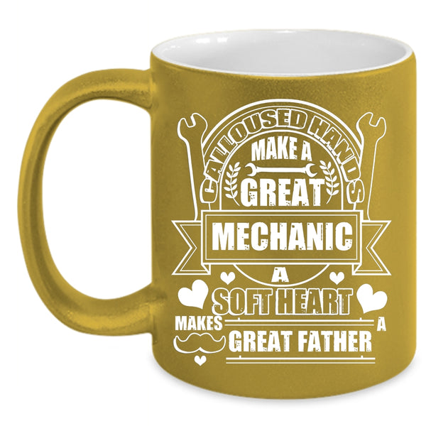 Calloused Hands Make A Great Mechanic Coffee Mug, A Soft Hear Makes Great Father Coffee Cup